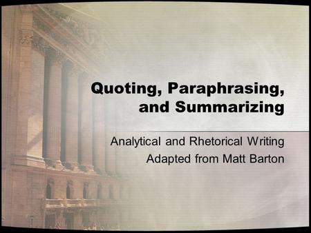 Quoting, Paraphrasing, and Summarizing Analytical and Rhetorical Writing Adapted from Matt Barton.