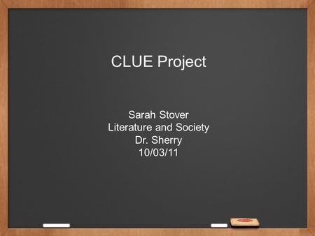 CLUE Project Sarah Stover Literature and Society Dr. Sherry 10/03/11.