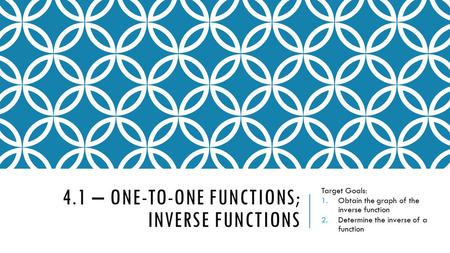 4.1 – ONE-TO-ONE FUNCTIONS; INVERSE FUNCTIONS Target Goals: 1.Obtain the graph of the inverse function 2.Determine the inverse of a function.