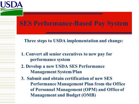 SES Performance-Based Pay System Three steps to USDA implementation and change: 1. Convert all senior executives to new pay for performance system 2. Develop.