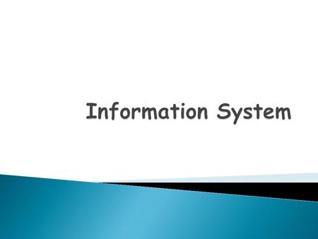 An Information System (IS) is a collection of interrelated components that collect, process, store, and provide as output the information needed to.