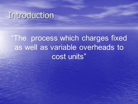 Introduction “The process which charges fixed as well as variable overheads to cost units”