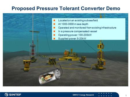 SINTEF Energy Research 1 Proposed Pressure Tolerant Converter Demo Located on an existing subsea field At 1000-3000 m sea depth Operated and monitored.