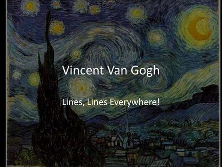 Vincent Van Gogh Lines, Lines Everywhere!. Biography **Impressionists painted everyday outdoor scenes and used small brushstrokes to reflect light and.