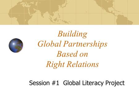 Building Global Partnerships Based on Right Relations Session #1 Global Literacy Project.