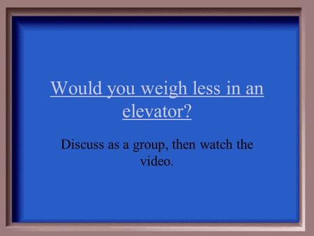 Would you weigh less in an elevator? Discuss as a group, then watch the video.