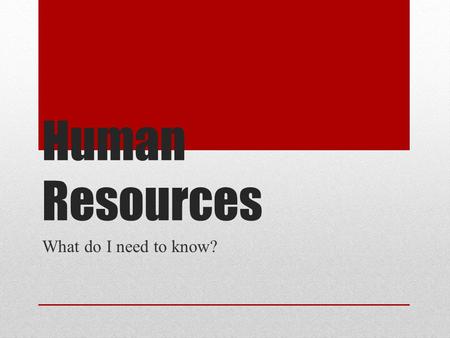 Human Resources What do I need to know? What does the “HR Department” do? Helps employees Advertises available jobs Accepts job application Screens job.