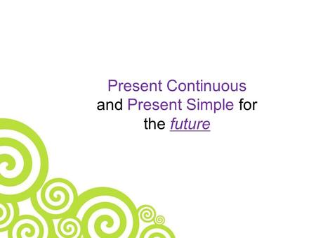 Present Continuous and Present Simple for the future.