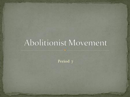 Period 7. Even though many people didn’t support the abolitionist movement, it was important for the abolitionist to continue to endorse the movement.