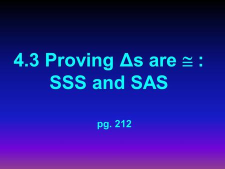 4.3 Proving Δs are  : SSS and SAS pg. 212. Remember?  As of yesterday, Δs could only be  if ALL sides AND angles were  NNOT ANY MORE!!!! TThere.