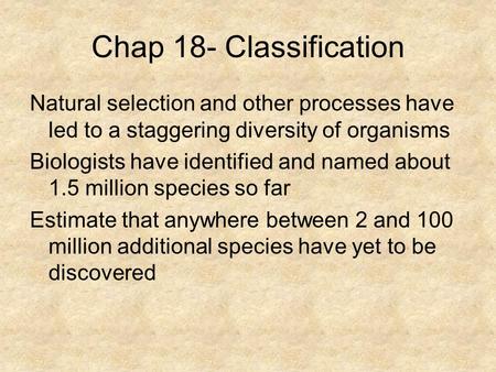 Chap 18- Classification Natural selection and other processes have led to a staggering diversity of organisms Biologists have identified and named about.