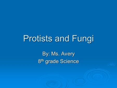 Protists and Fungi By: Ms. Avery 8 th grade Science.