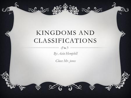 KINGDOMS AND CLASSIFICATIONS By: Asia Hemphill Class: Mr. jones.