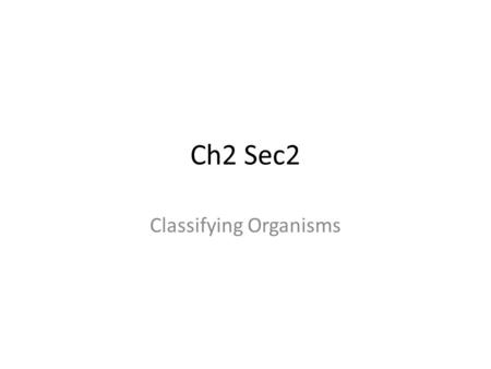 Ch2 Sec2 Classifying Organisms. Key Concepts Why do biologists organize living things into groups? What do the levels of classification indicate about.