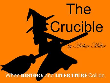 The Crucible by Arthur Miller When History and Literature Collide.