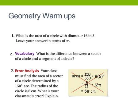Geometry Warm ups 2. 3.. 10-7 AREAS OF CIRCLES AND SECTORS (DAY 2) Objective: To find the areas of circles, sectors, and segments of circles.