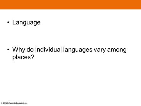 © 2014 Pearson Education, Inc. Language Why do individual languages vary among places? © 2014 Pearson Education, Inc.