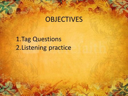 OBJECTIVES Tag Questions Listening practice.