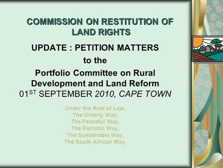 COMMISSION ON RESTITUTION OF LAND RIGHTS UPDATE : PETITION MATTERS to the Portfolio Committee on Rural Development and Land Reform 01 ST SEPTEMBER 2010,