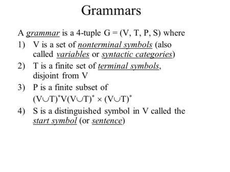 Grammars A grammar is a 4-tuple G = (V, T, P, S) where 1)V is a set of nonterminal symbols (also called variables or syntactic categories) 2)T is a finite.