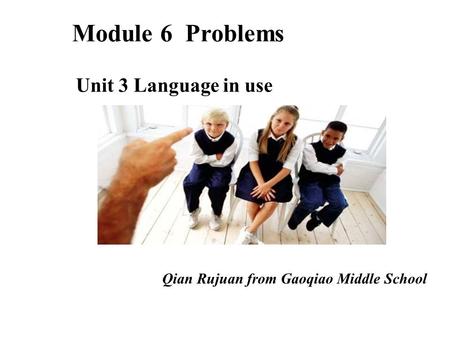 Qian Rujuan from Gaoqiao Middle School Module 6 Problems Unit 3 Language in use.