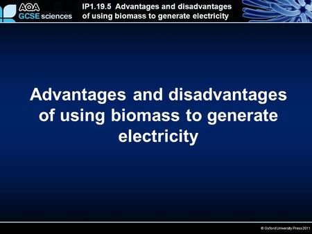 © Oxford University Press 2011 IP1.19.5 Advantages and disadvantages of using biomass to generate electricity Advantages and disadvantages of using biomass.