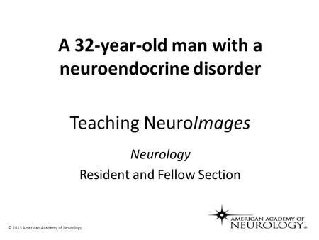 Teaching NeuroImages Neurology Resident and Fellow Section © 2013 American Academy of Neurology A 32-year-old man with a neuroendocrine disorder.