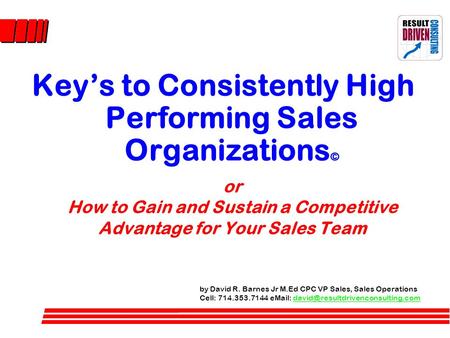 Or How to Gain and Sustain a Competitive Advantage for Your Sales Team Key’s to Consistently High Performing Sales Organizations © by David R. Barnes Jr.