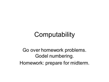 Computability Go over homework problems. Godel numbering. Homework: prepare for midterm.