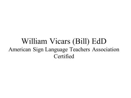 William Vicars (Bill) EdD American Sign Language Teachers Association Certified.