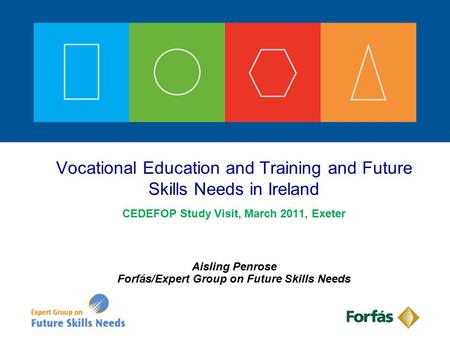 CEDEFOP Study Visit, March 2011, Exeter Aisling Penrose Forfás/Expert Group on Future Skills Needs Vocational Education and Training and Future Skills.