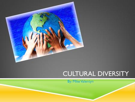 CULTURAL DIVERSITY By: Mike Valentyn. SPECIFIC  I will make a point to convey a sense of understanding and knowledge of different cultures in multiple.