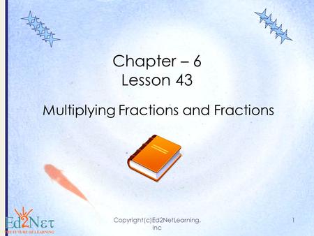 Copyright(c)Ed2NetLearning. Inc 1 Chapter – 6 Lesson 43 Multiplying Fractions and Fractions.