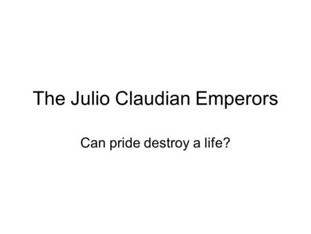 The Julio Claudian Emperors Can pride destroy a life?