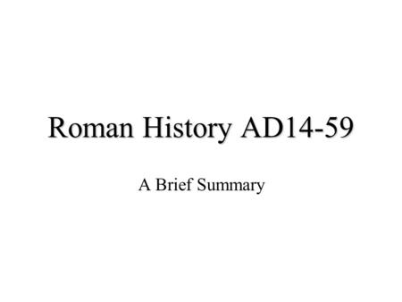 Roman History AD14-59 A Brief Summary. Death of Augustus AD 14 Succeeded by step-son whom he adopted End of any realistic hope of restoring the republic.