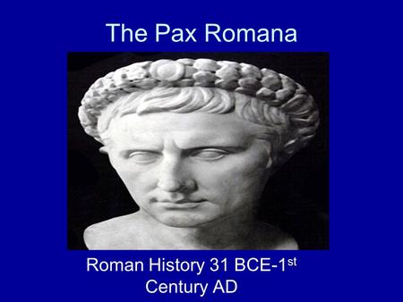 The Pax Romana Roman History 31 BCE-1 st Century AD.
