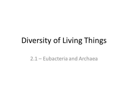 Diversity of Living Things 2.1 – Eubacteria and Archaea.