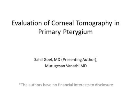 Evaluation of Corneal Tomography in Primary Pterygium Sahil Goel, MD (Presenting Author), Murugesan Vanathi MD *The authors have no financial interests.