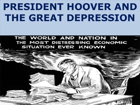 PRESIDENT HOOVER AND THE GREAT DEPRESSION. HOOVER’S PHILOSOPHY RUGGED INDIVIDUALISM  “hands off” approach by the government  little to no government.