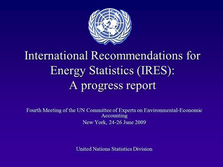 International Recommendations for Energy Statistics (IRES): A progress report Fourth Meeting of the UN Committee of Experts on Environmental-Economic Accounting.