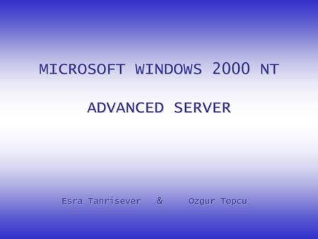 MICROSOFT WINDOWS 2000 NT ADVANCED SERVER Esra Tanrisever&Ozgur Topcu.