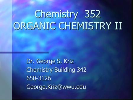 Chemistry 352 ORGANIC CHEMISTRY II Dr. George S. Kriz Chemistry Building 342