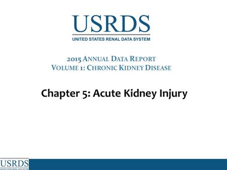 Chapter 5: Acute Kidney Injury 2015 A NNUAL D ATA R EPORT V OLUME 1: C HRONIC K IDNEY D ISEASE.