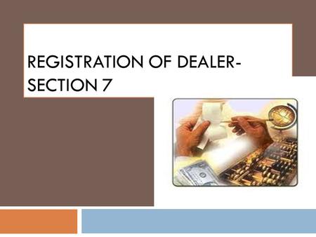 REGISTRATION OF DEALER- SECTION 7. Introduction  “Dealer” may be any person, natural or artificial who carries on the business of buying, selling, supplying.