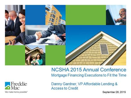 NCSHA 2015 Annual Conference September 28, 2015 Mortgage Financing Executions to Fit the Time Danny Gardner, VP Affordable Lending & Access to Credit.