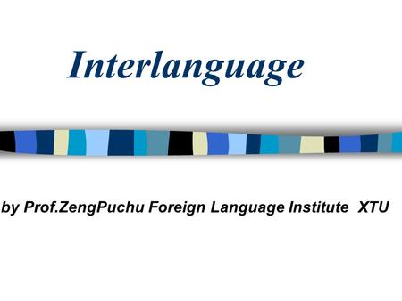 Interlanguage by Prof.ZengPuchu Foreign Language Institute XTU.