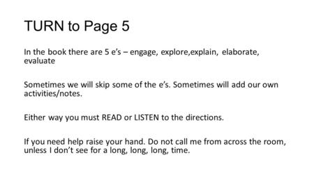 TURN to Page 5 In the book there are 5 e’s – engage, explore,explain, elaborate, evaluate Sometimes we will skip some of the e’s. Sometimes will add our.