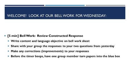 WELCOME! LOOK AT OUR BELL WORK FOR WEDNESDAY:  [5 min] Bell Work: Review Constructed Response  Write content and language objective on bell work sheet.
