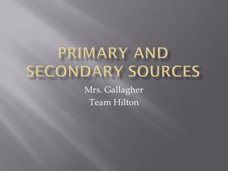 Mrs. Gallagher Team Hilton. A primary source is an original object or document; first-hand information. Primary source is material written or produced.