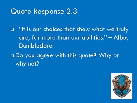 Quote Response 2.3  “It is our choices that show what we truly are, far more than our abilities.” – Albus Dumbledore  Do you agree with this quote? Why.